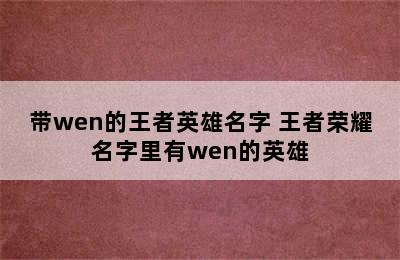 带wen的王者英雄名字 王者荣耀名字里有wen的英雄